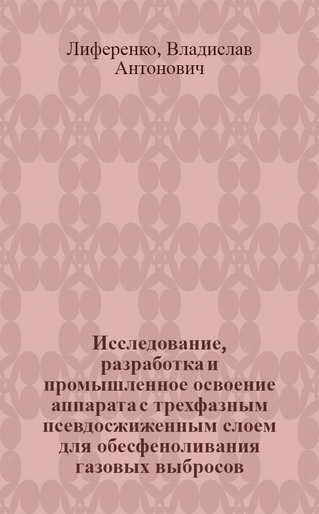 Исследование, разработка и промышленное освоение аппарата с трехфазным псевдосжиженным слоем для обесфеноливания газовых выбросов : Автореф. дис. на соиск. учен. степ. канд. техн. наук : (05.17.08)