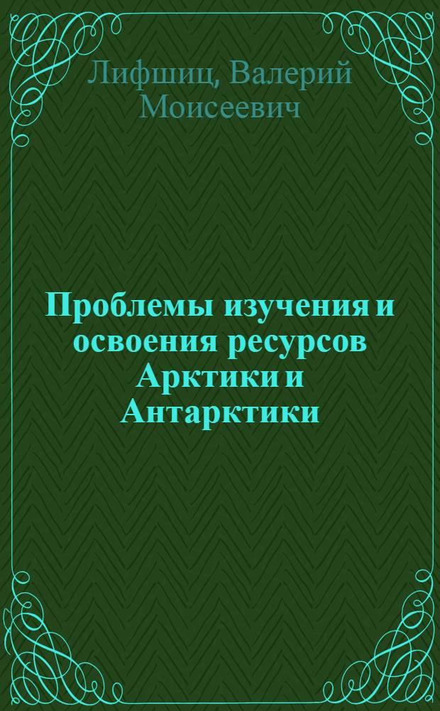 Проблемы изучения и освоения ресурсов Арктики и Антарктики : Обзор по отчетам о НИР и дис., поступившим во ВНТИЦентр в 1975-1979 гг. и открытым публ