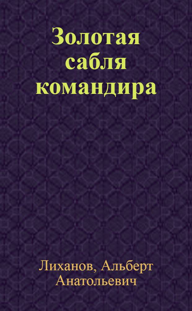 Золотая сабля командира : Рассказы о Н. Щорсе : Для мл. шк. возраста