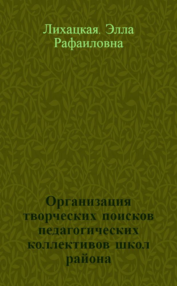 Организация творческих поисков педагогических коллективов школ района (города) по совершенствованию учебно-воспитательного процесса : Автореф. дис. на соиск. учен. степ. канд. пед. наук : (13.00.01)
