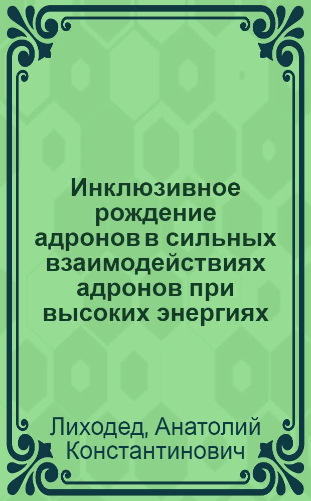 Инклюзивное рождение адронов в сильных взаимодействиях адронов при высоких энергиях : Автореф. дис. на соиск. учен. степ. д-ра физ.-мат. наук : (01.04.02)