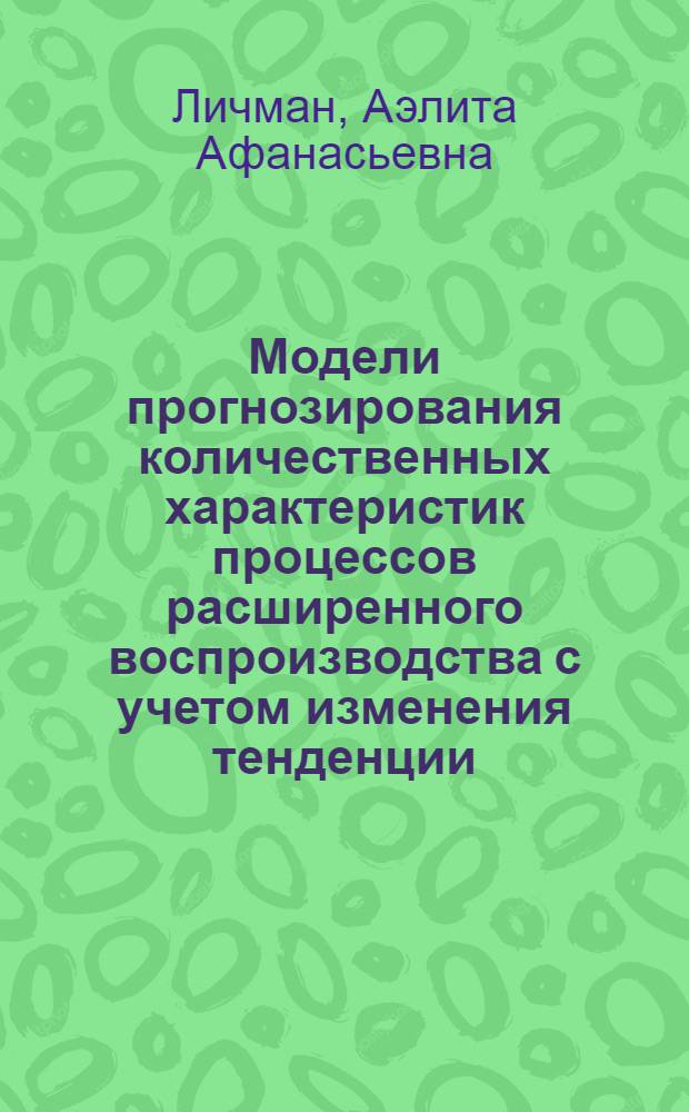 Модели прогнозирования количественных характеристик процессов расширенного воспроизводства с учетом изменения тенденции : Автореф. дис. на соиск. учен. степ. канд. экон. наук : (08.00.13)