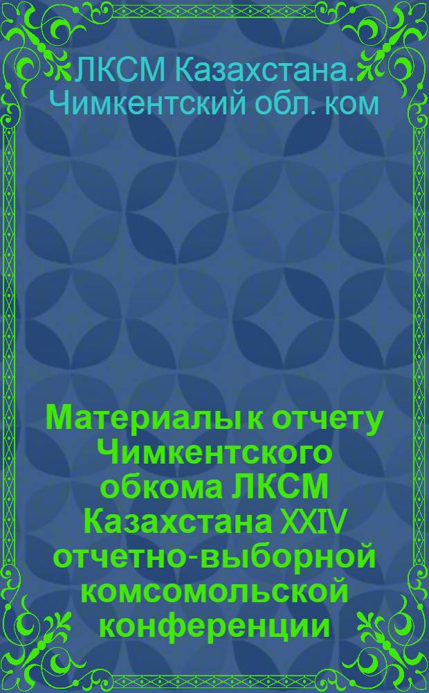 Материалы к отчету Чимкентского обкома ЛКСМ Казахстана XXIV отчетно-выборной комсомольской конференции, 18 янв. 1980 г.