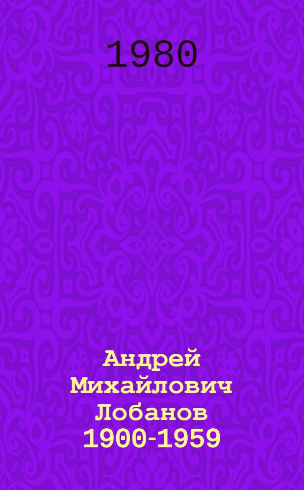 Андрей Михайлович Лобанов [1900-1959] : Документы, статьи, воспоминания