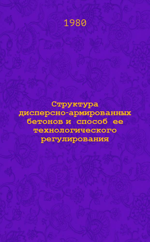 Структура дисперсно-армированных бетонов и способ ее технологического регулирования : Автореф. дис. на соиск. учен. степ. д-ра техн. наук : (05.23.05)