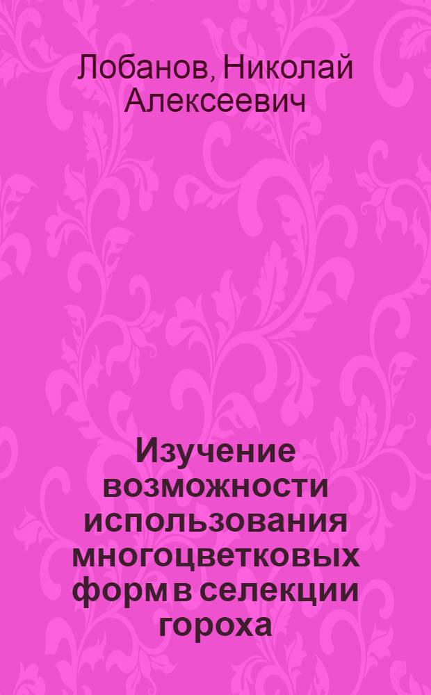Изучение возможности использования многоцветковых форм в селекции гороха : Автореф. дис. на соиск. учен. степ. канд. с.-х. наук : (06.01.05)