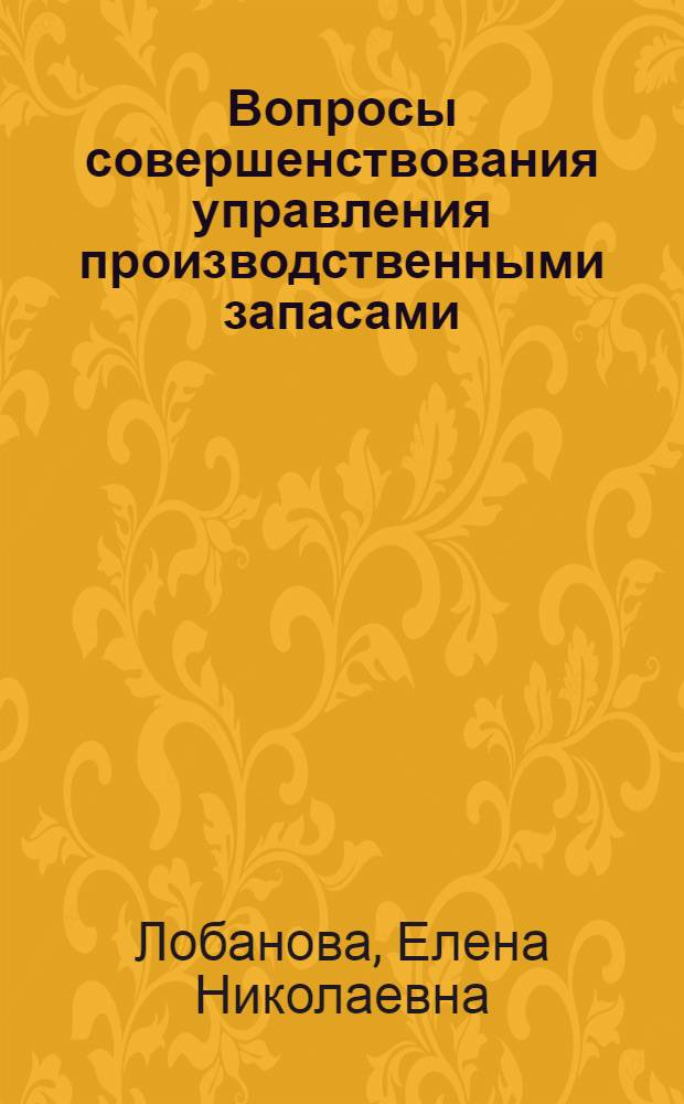 Вопросы совершенствования управления производственными запасами : (На прим. произв. об-ний М-ва тракт. и с.-х. машиностроения) : Автореф. дис. на соиск. учен. степ. канд. экон. наук : (08.00.05)