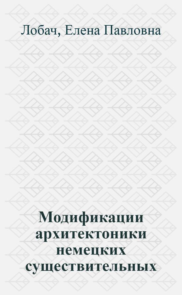 Модификации архитектоники немецких существительных : (Диахрон. исслед.) : Автореф. дис. на соиск. учен. степ. канд. филол. наук : (10.02.04)