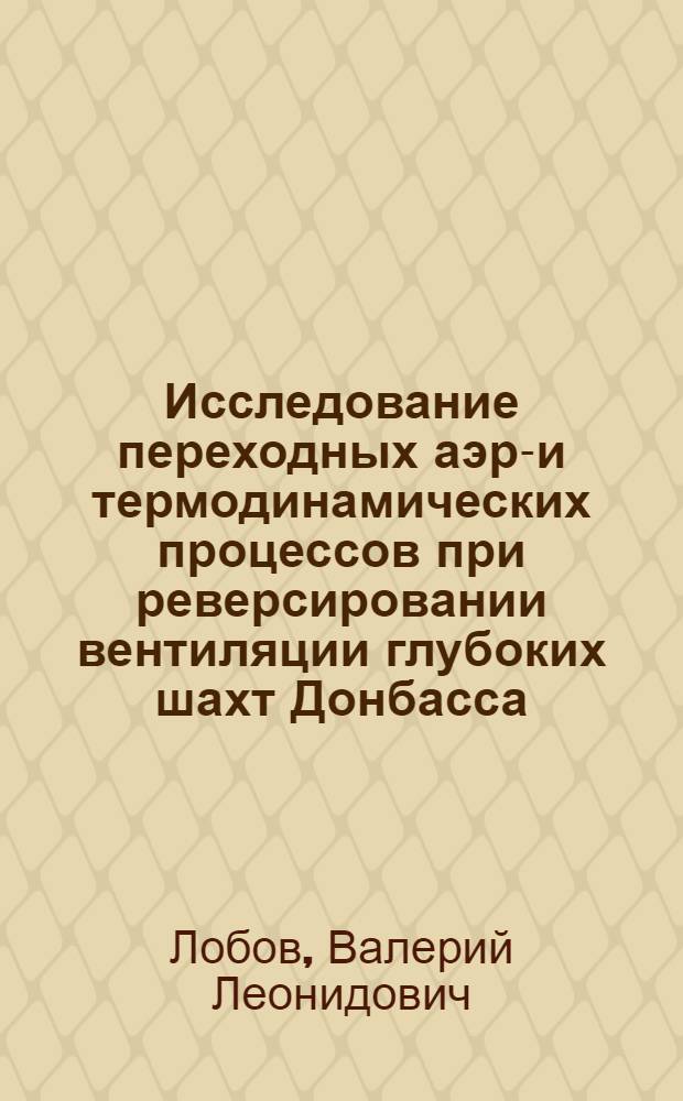 Исследование переходных аэро- и термодинамических процессов при реверсировании вентиляции глубоких шахт Донбасса : Автореф. дис. на соиск. учен. степ. канд. техн. наук : (05.26.01)