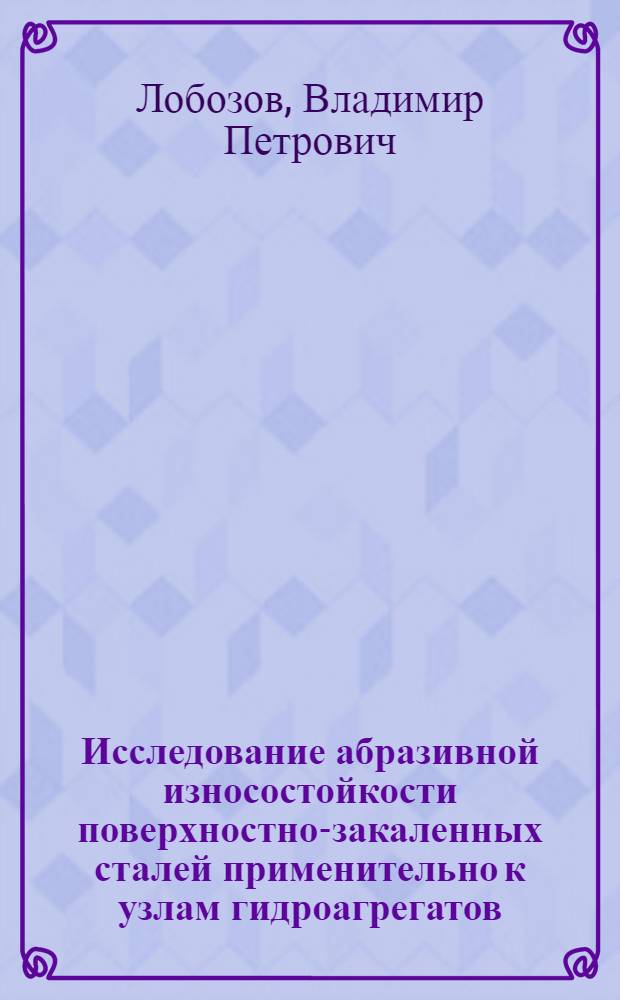 Исследование абразивной износостойкости поверхностно-закаленных сталей применительно к узлам гидроагрегатов : Автореф. дис. на соиск. учен. степ. канд. техн. наук : (05.16.01)