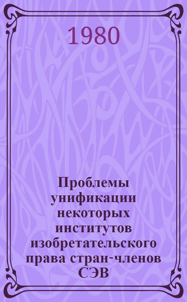 Проблемы унификации некоторых институтов изобретательского права стран-членов СЭВ : Автореф. дис. на соиск. учен. степ. канд. юрид. наук : (12.00.03)
