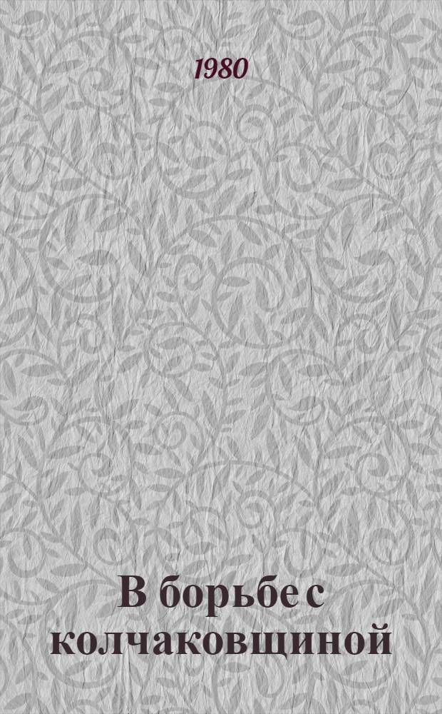 В борьбе с колчаковщиной : Очерки о Краснояр. большевист. подполье и партиз. движении в Енисейской губернии, 1918-1920 гг