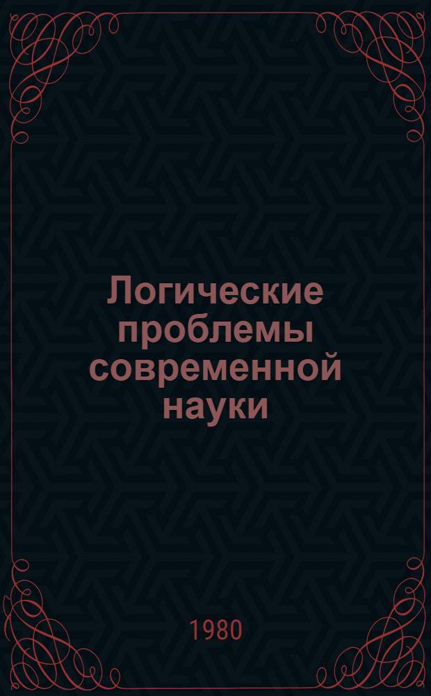 Логические проблемы современной науки : Сб. обзоров и реф