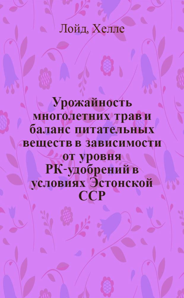 Урожайность многолетних трав и баланс питательных веществ в зависимости от уровня РК-удобрений в условиях Эстонской ССР : Автореф. дис. на соиск. учен. степ. канд. с.-х. наук : (06.01.09)