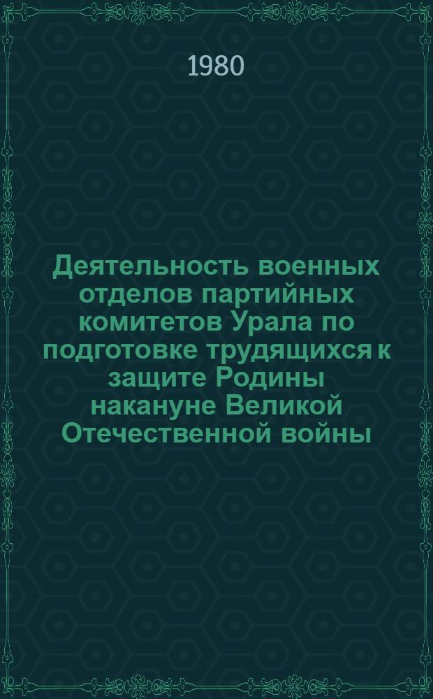 Деятельность военных отделов партийных комитетов Урала по подготовке трудящихся к защите Родины накануне Великой Отечественной войны (1939 - июнь 1941 гг.) : Автореф. дис. на соиск. учен. степ. канд. ист. наук : (07.00.01)