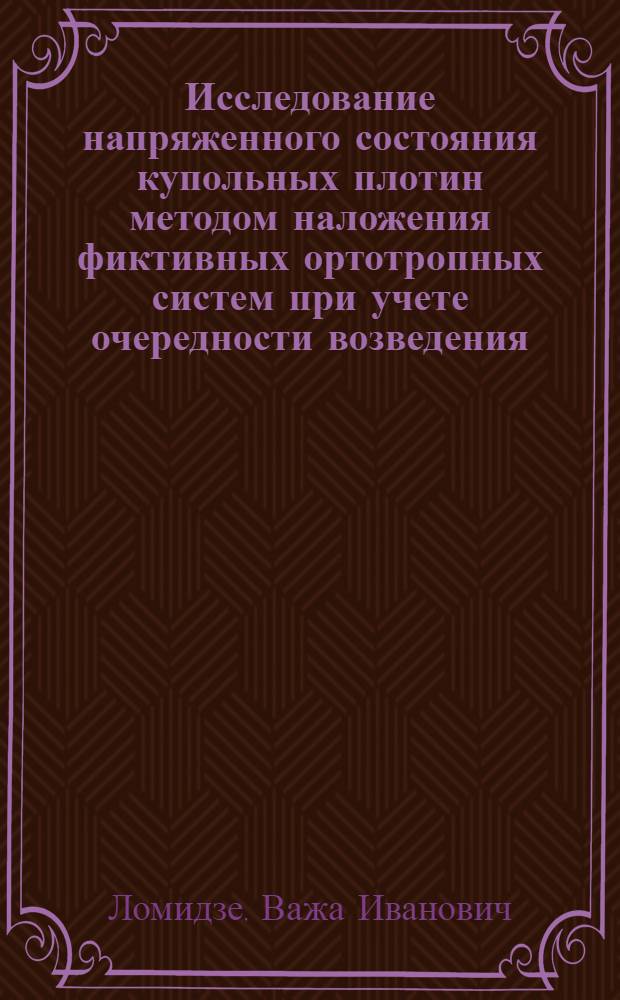 Исследование напряженного состояния купольных плотин методом наложения фиктивных ортотропных систем при учете очередности возведения : Автореф. дис. на соиск. учен. степ. канд. техн. наук : (01.02.03)