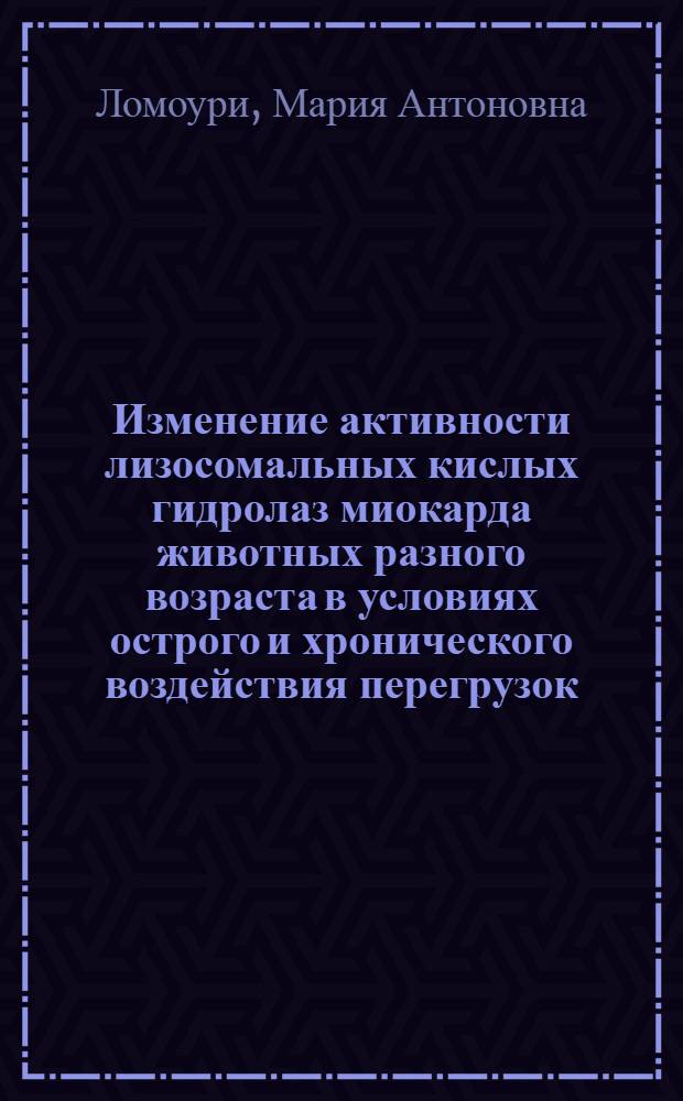 Изменение активности лизосомальных кислых гидролаз миокарда животных разного возраста в условиях острого и хронического воздействия перегрузок : Автореф. дис. на соиск. учен. степ. канд. мед. наук : (14.00.32)