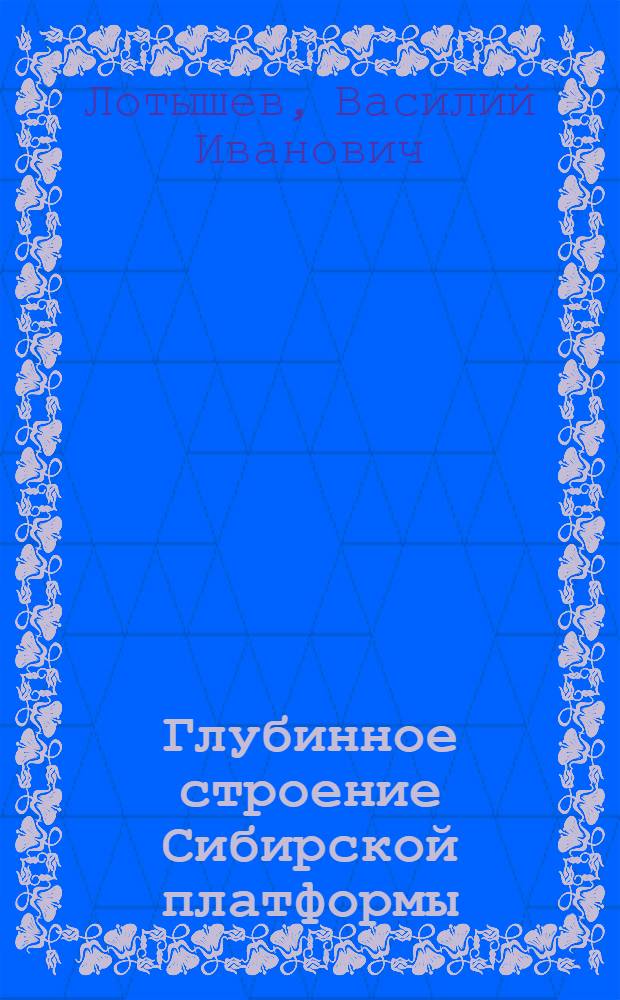 Глубинное строение Сибирской платформы : (По геол. и геофиз. данным) : Автореф. дис. на соиск. учен. степ. канд. геол.-минерал. наук : (04.00.12)