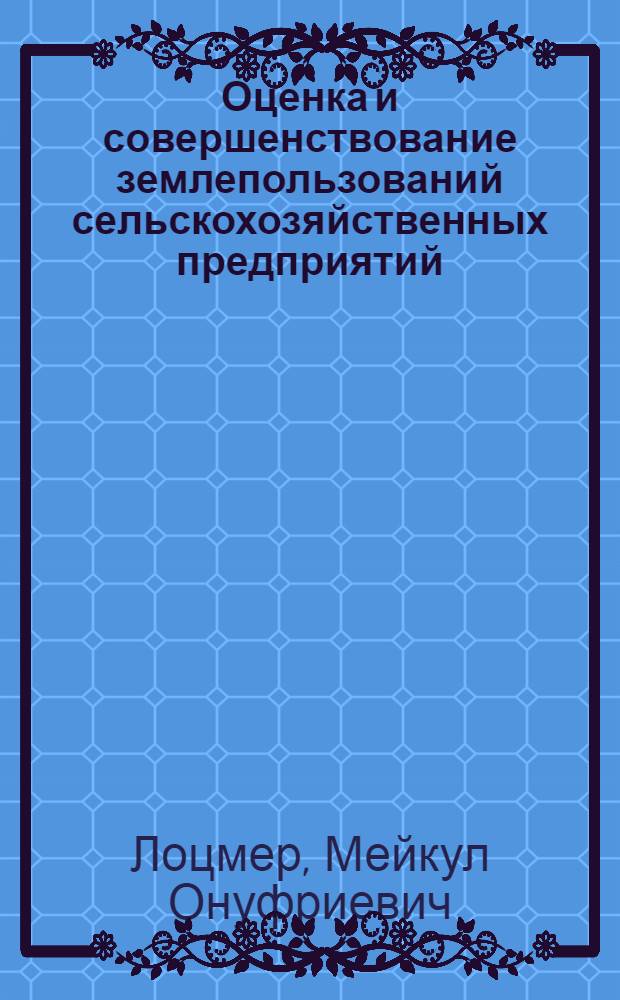 Оценка и совершенствование землепользований сельскохозяйственных предприятий : Учеб. пособие