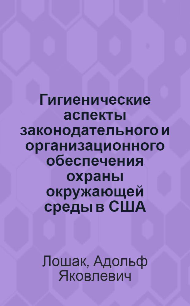 Гигиенические аспекты законодательного и организационного обеспечения охраны окружающей среды в США : Науч. обзор