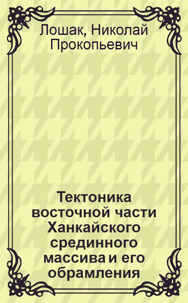 Тектоника восточной части Ханкайского срединного массива и его обрамления : Автореф. дис. на соиск. учен. степ. канд. геол.-минерал. наук : (04.00.04)