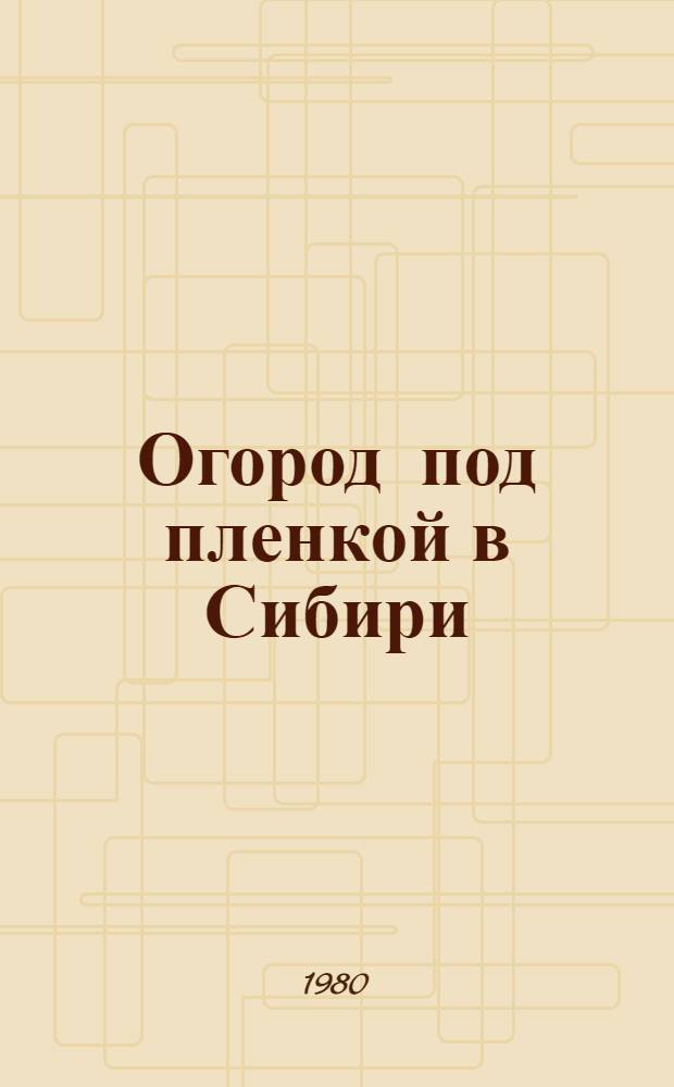 Огород под пленкой в Сибири