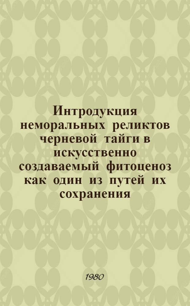 Интродукция неморальных реликтов черневой тайги в искусственно создаваемый фитоценоз как один из путей их сохранения : Автореф. дис. на соиск. учен. степ. канд. биол. наук : (03.00.05)