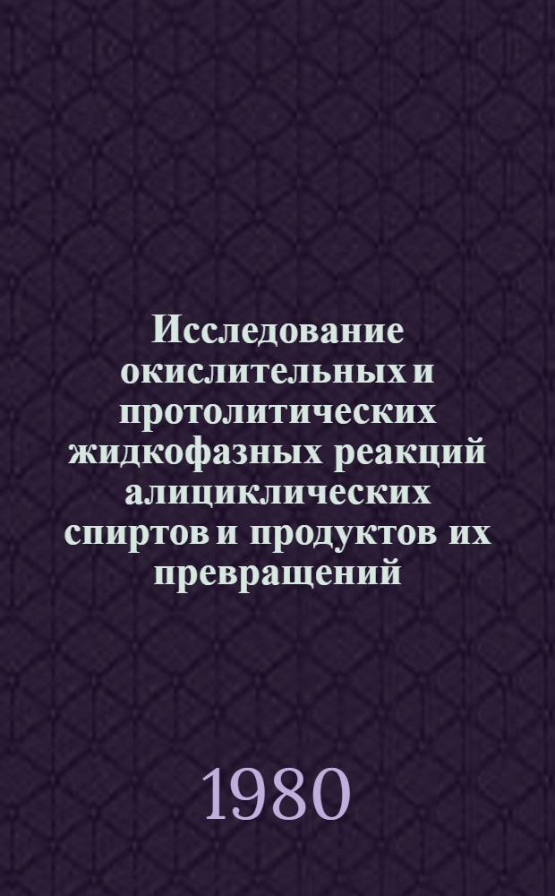 Исследование окислительных и протолитических жидкофазных реакций алициклических спиртов и продуктов их превращений : Автореф. дис. на соиск. учен. степ. д-ра хим. наук : (05.17.04)
