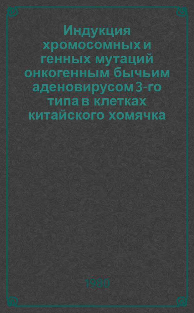 Индукция хромосомных и генных мутаций онкогенным бычьим аденовирусом 3-го типа в клетках китайского хомячка : Автореф. дис. на соиск. учен. степ. канд. биол. наук : (03.00.15)