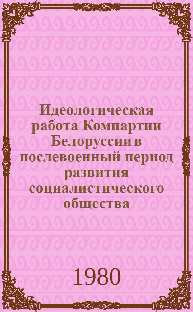 Идеологическая работа Компартии Белоруссии в послевоенный период развития социалистического общества (1946-1958) : Автореф. дис. на соиск. учен. степ. д-ра ист. наук : (07.00.01)