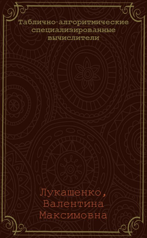 Таблично-алгоритмические специализированные вычислители : По материалам отеч. и зарубеж. источников за 1968-1979 гг