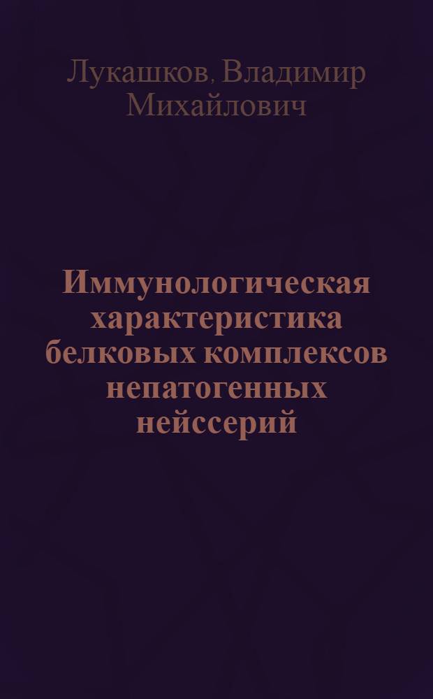 Иммунологическая характеристика белковых комплексов непатогенных нейссерий : Автореф. дис. на соиск. учен. степ. канд. мед. наук : (03.00.07)