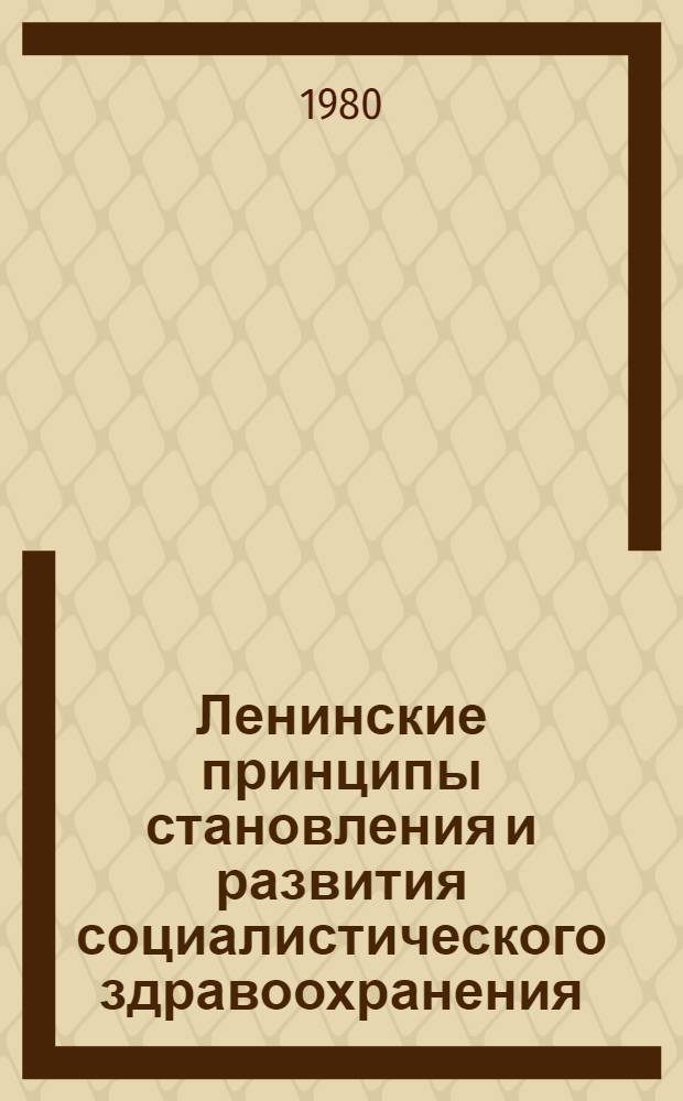Ленинские принципы становления и развития социалистического здравоохранения : Каф. социал. гигиены и орг. здравоохранения - материал для докл. и лекций