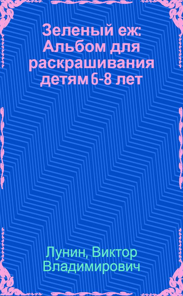 Зеленый еж : Альбом для раскрашивания детям 6-8 лет
