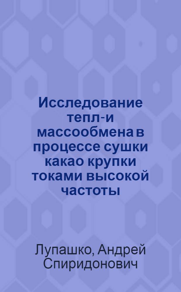 Исследование тепло- и массообмена в процессе сушки какао крупки токами высокой частоты : Автореф. дис. на соиск. учен. степ. канд. техн. наук : (05.18.12)