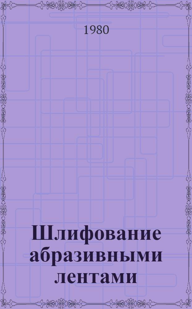 Шлифование абразивными лентами : Учеб. пособие для проф.-техн. уч-щ