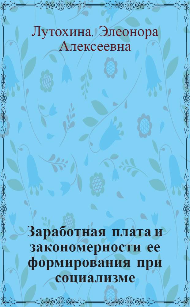 Заработная плата и закономерности ее формирования при социализме : (Методология, теория, пробл. использования) : Автореф. дис. на соиск. учен. степ. д-ра экон. наук : (08.00.01)