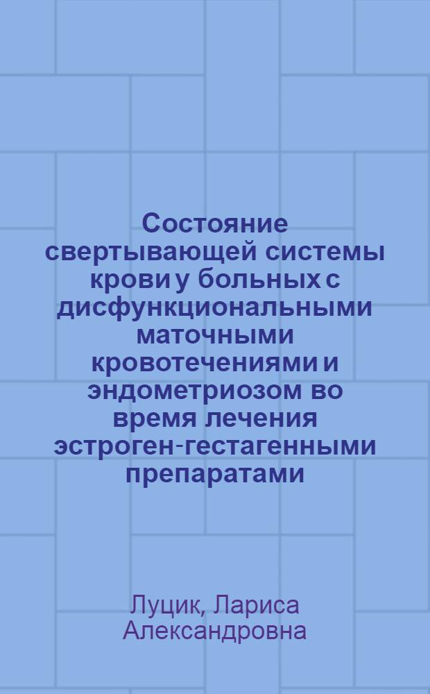 Состояние свертывающей системы крови у больных с дисфункциональными маточными кровотечениями и эндометриозом во время лечения эстроген-гестагенными препаратами : Автореф. дис. на соиск. учен. степ. канд. мед. наук : (14.00.01)