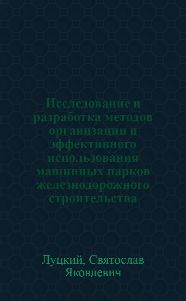Исследование и разработка методов организации и эффективного использования машинных парков железнодорожного строительства : Автореф. дис. на соиск. учен. степ. д. т. н