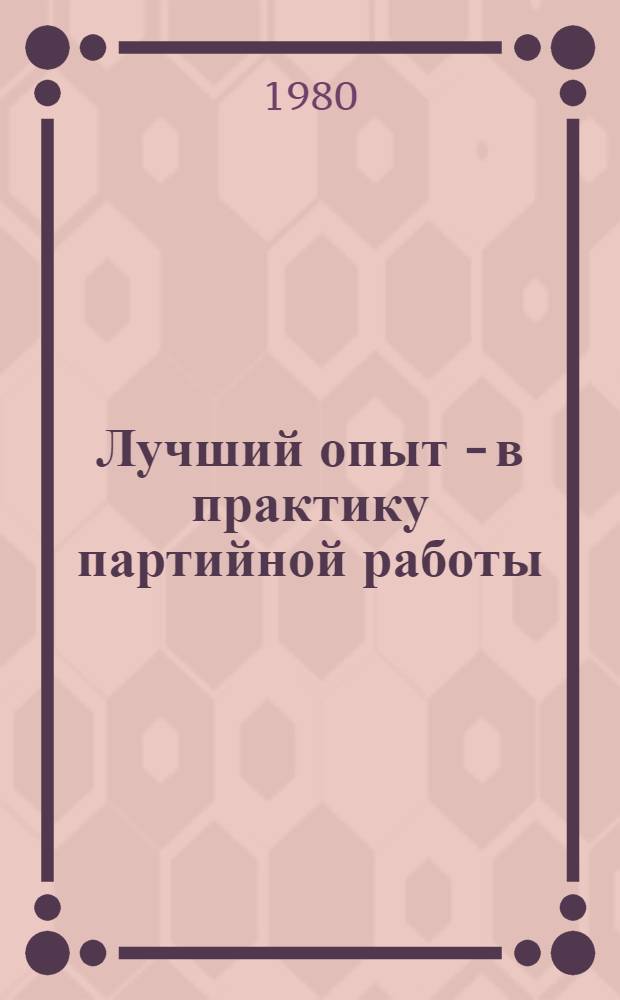 Лучший опыт - в практику партийной работы : Сборник