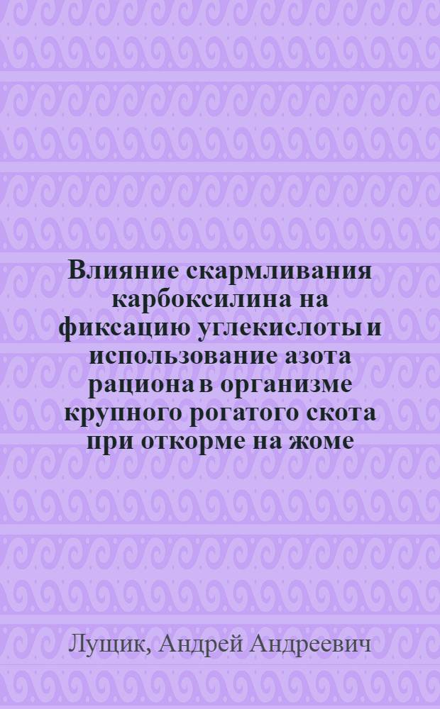 Влияние скармливания карбоксилина на фиксацию углекислоты и использование азота рациона в организме крупного рогатого скота при откорме на жоме : Автореф. дис. на соиск. учен. степ. канд. биол. наук : (03.00.04)