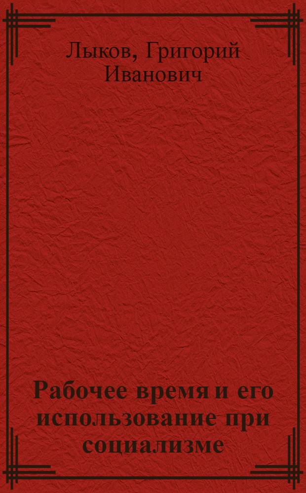 Рабочее время и его использование при социализме : (На прим. пром-сти Вост. Сибири) : Автореф. дис. на соиск. учен. степ. канд. экон. наук : (08.00.01)