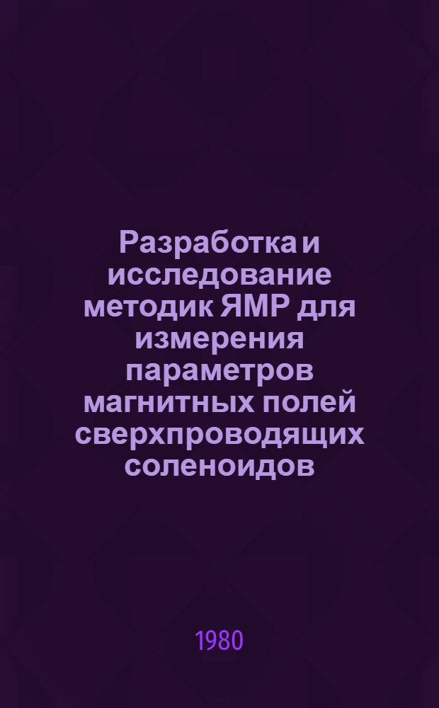Разработка и исследование методик ЯМР для измерения параметров магнитных полей сверхпроводящих соленоидов : Автореф. дис. на соиск. учен. степ. канд. техн. наук : (01.04.01)