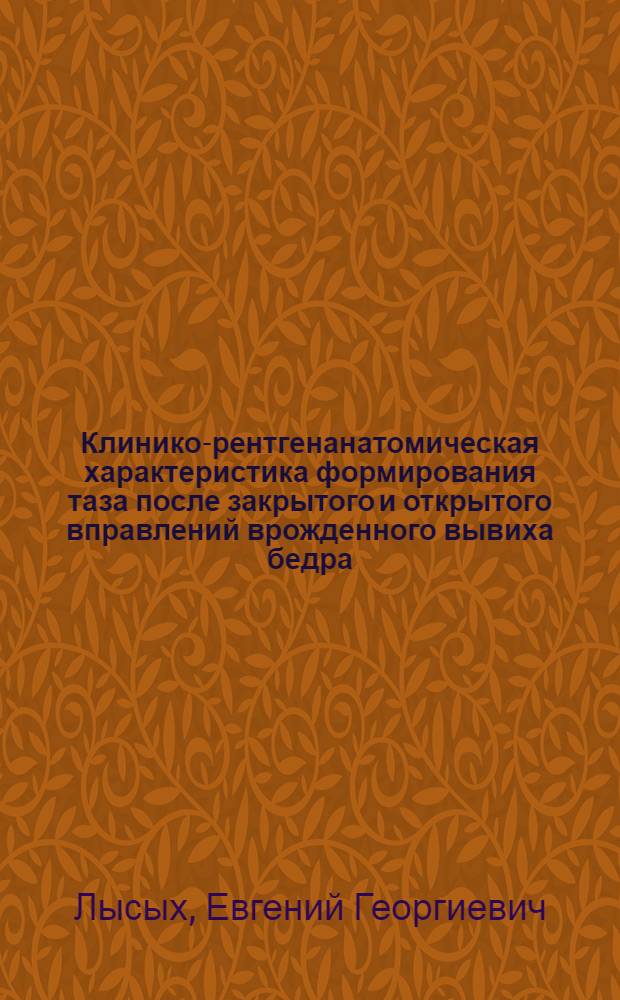 Клинико-рентгенанатомическая характеристика формирования таза после закрытого и открытого вправлений врожденного вывиха бедра : Автореф. дис. на соиск. учен. степ. канд. мед. наук : (14.00.22)