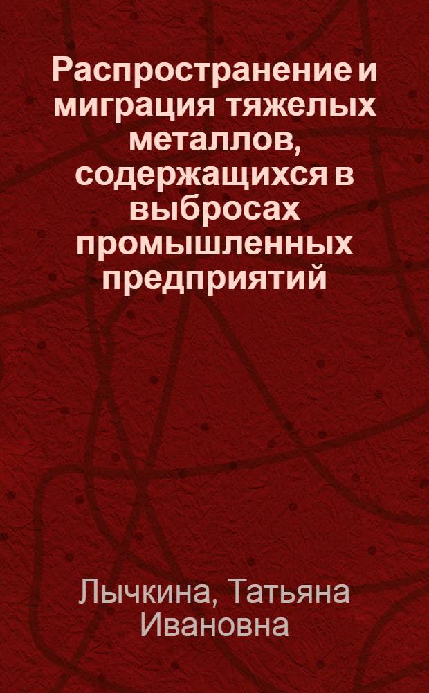 Распространение и миграция тяжелых металлов, содержащихся в выбросах промышленных предприятий, в почвах южно-таежной подзоны : Автореф. дис. на соиск. учен. степ. канд. с.-х. наук : (06.01.03)