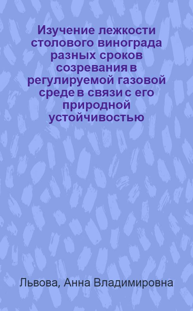 Изучение лежкости столового винограда разных сроков созревания в регулируемой газовой среде в связи с его природной устойчивостью : Автореф. дис. на соиск. учен. степ. канд. с.-х. наук : (05.18.03)