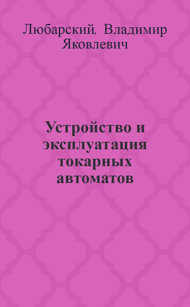 Устройство и эксплуатация токарных автоматов : Учеб. пособие для техн. уч-щ