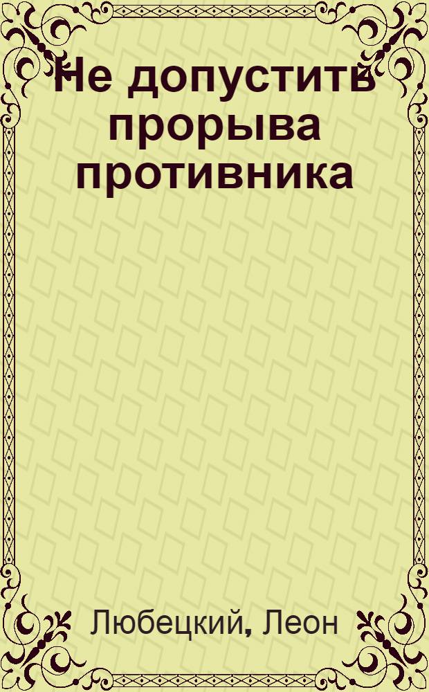 Не допустить прорыва противника : Воен. мемуары