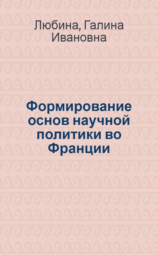 Формирование основ научной политики во Франции : (С нач. XX в. до второй мировой войны)