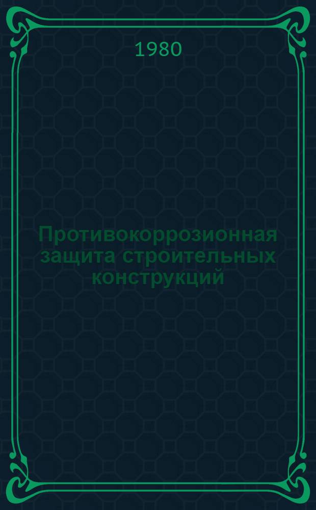 Противокоррозионная защита строительных конструкций : Библиогр. указ. отеч. и иностр. кн. и журн. лит. за 1975-1980 гг